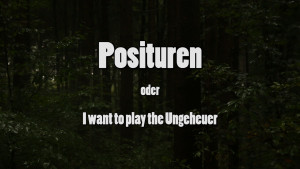 Posituren oder I want to play the Ungeheuer