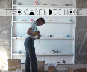 Two Cares Due None