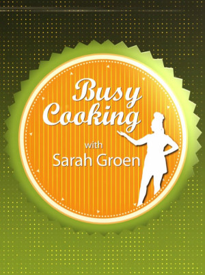 Busy Cooking with Sarah Groen