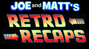 Joe and Matt's Retro Recaps