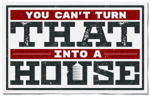 You Can't Turn That Into a House