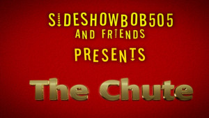 Sideshowbob505 and Friends Presents: The Chute