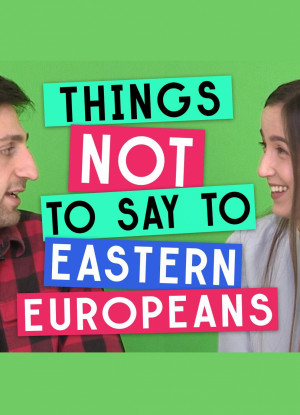 Things Not to Say to Eastern Europeans