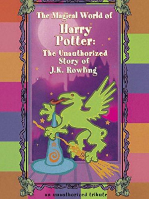The Magical World of Harry Potter: The Unauthorized Story of J.K